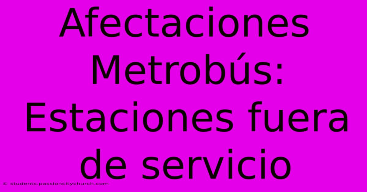 Afectaciones Metrobús: Estaciones Fuera De Servicio