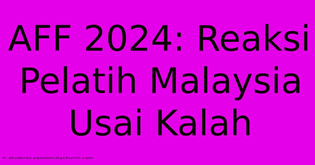 AFF 2024: Reaksi Pelatih Malaysia Usai Kalah