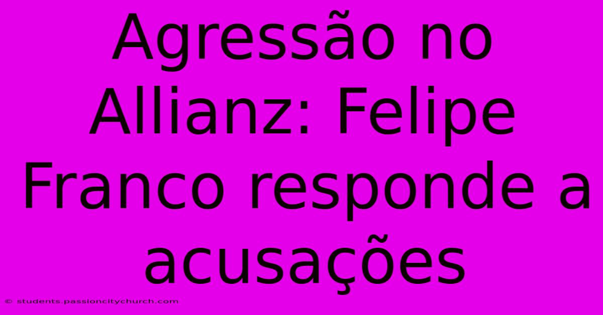 Agressão No Allianz: Felipe Franco Responde A Acusações