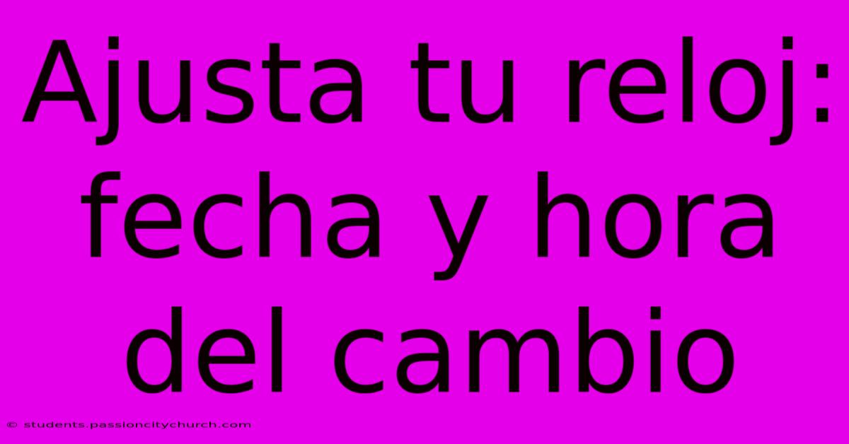 Ajusta Tu Reloj: Fecha Y Hora Del Cambio