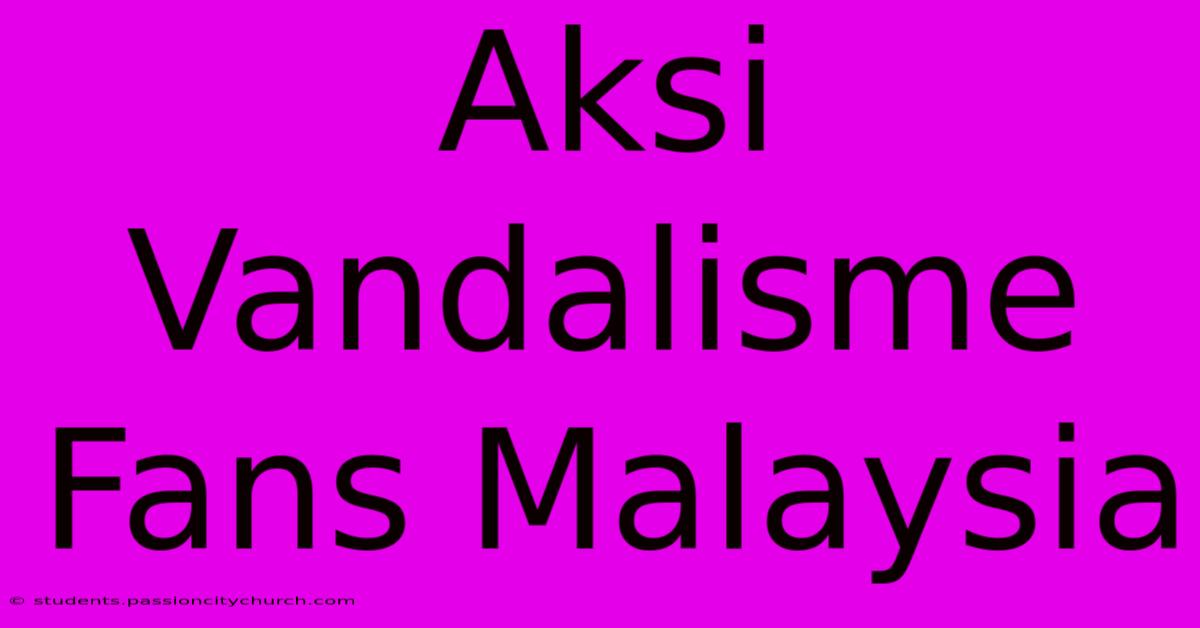 Aksi Vandalisme Fans Malaysia