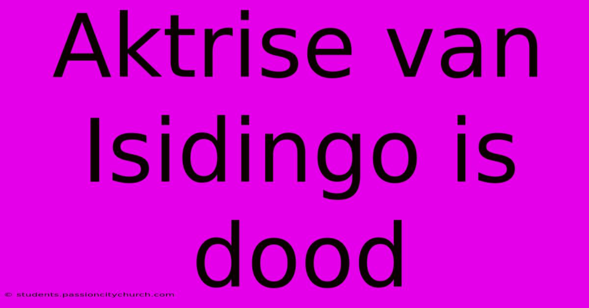 Aktrise Van Isidingo Is Dood