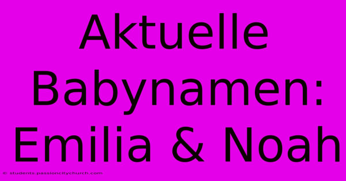 Aktuelle Babynamen: Emilia & Noah