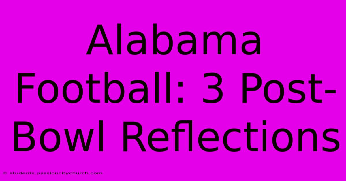 Alabama Football: 3 Post-Bowl Reflections