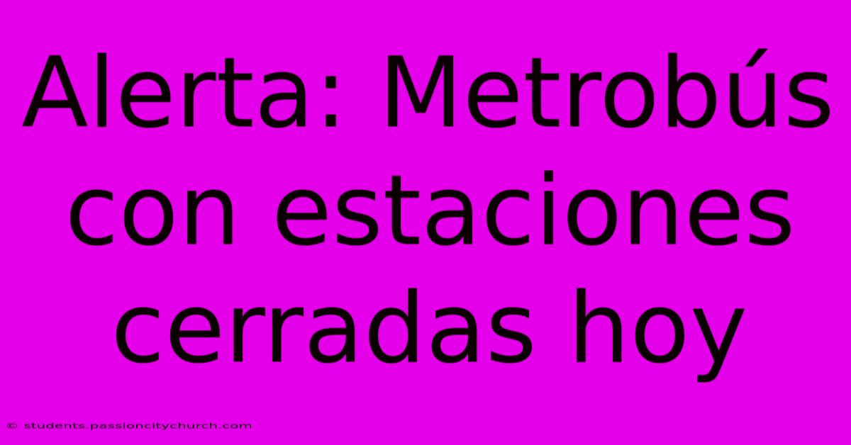 Alerta: Metrobús Con Estaciones Cerradas Hoy