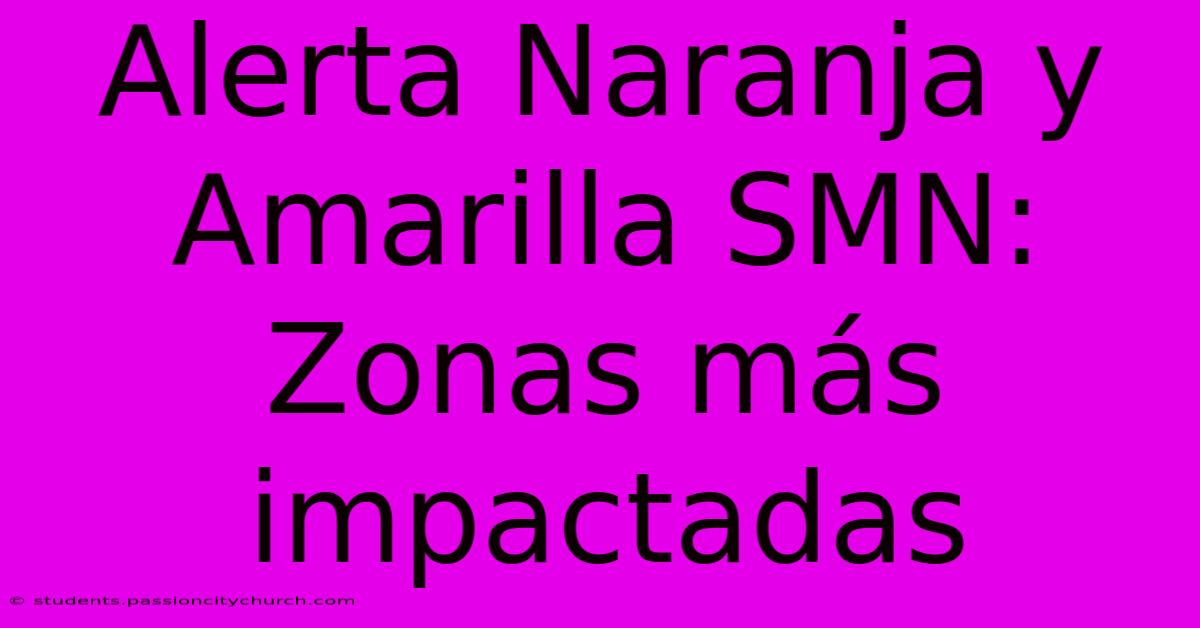 Alerta Naranja Y Amarilla SMN: Zonas Más Impactadas