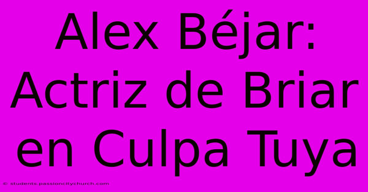 Alex Béjar: Actriz De Briar En Culpa Tuya