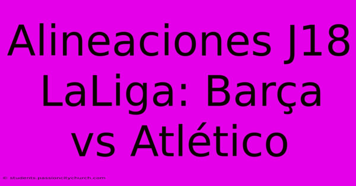 Alineaciones J18 LaLiga: Barça Vs Atlético