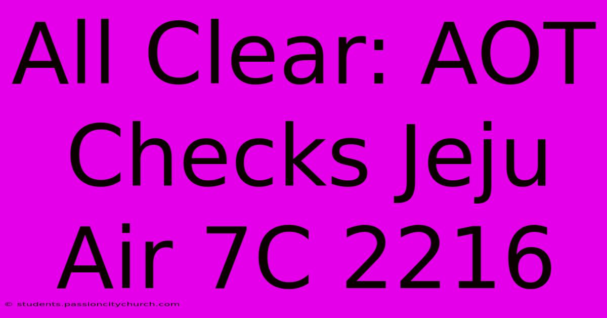 All Clear: AOT Checks Jeju Air 7C 2216