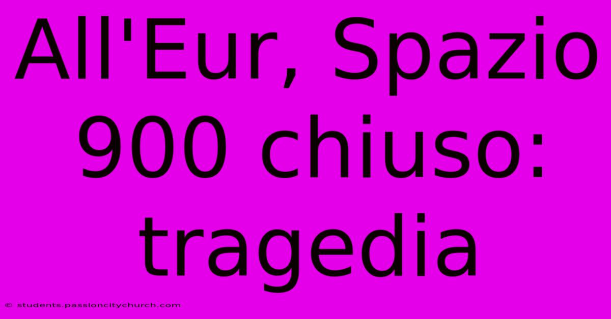 All'Eur, Spazio 900 Chiuso: Tragedia