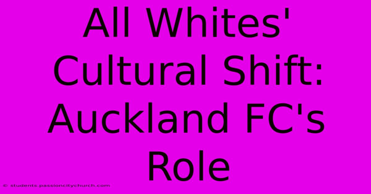 All Whites' Cultural Shift: Auckland FC's Role