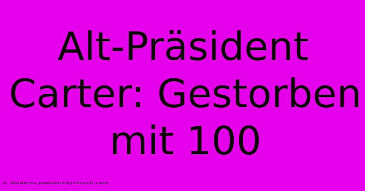 Alt-Präsident Carter: Gestorben Mit 100