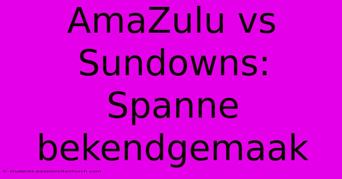 AmaZulu Vs Sundowns: Spanne Bekendgemaak