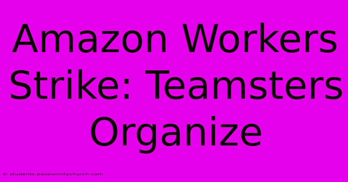 Amazon Workers Strike: Teamsters Organize