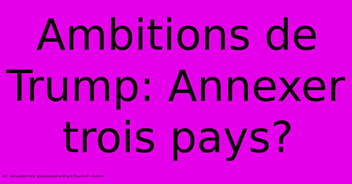 Ambitions De Trump: Annexer Trois Pays?