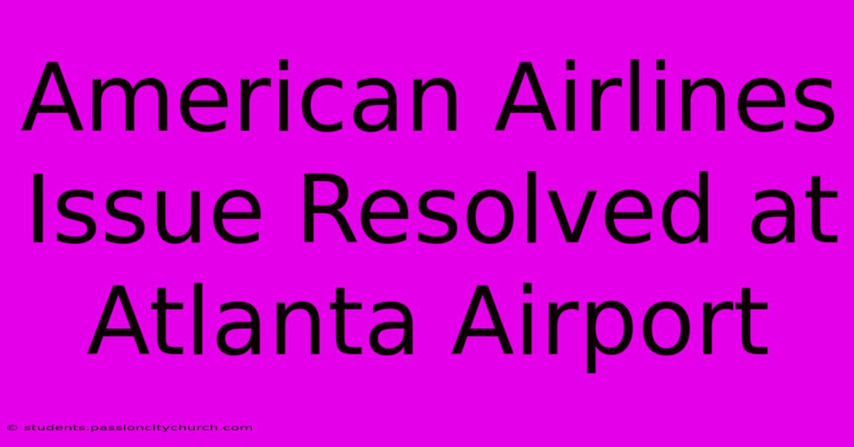 American Airlines Issue Resolved At Atlanta Airport