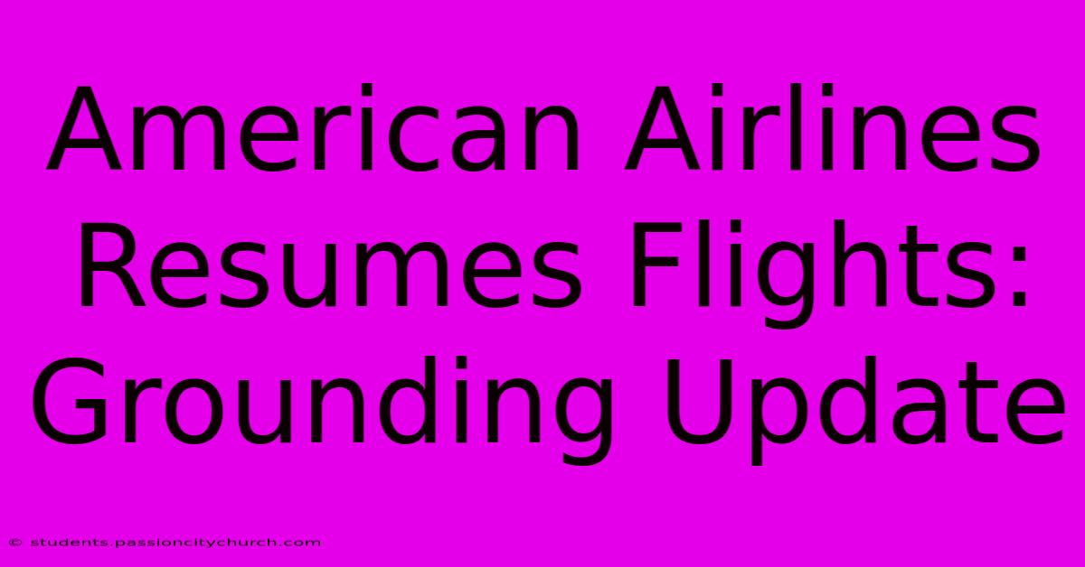 American Airlines Resumes Flights: Grounding Update