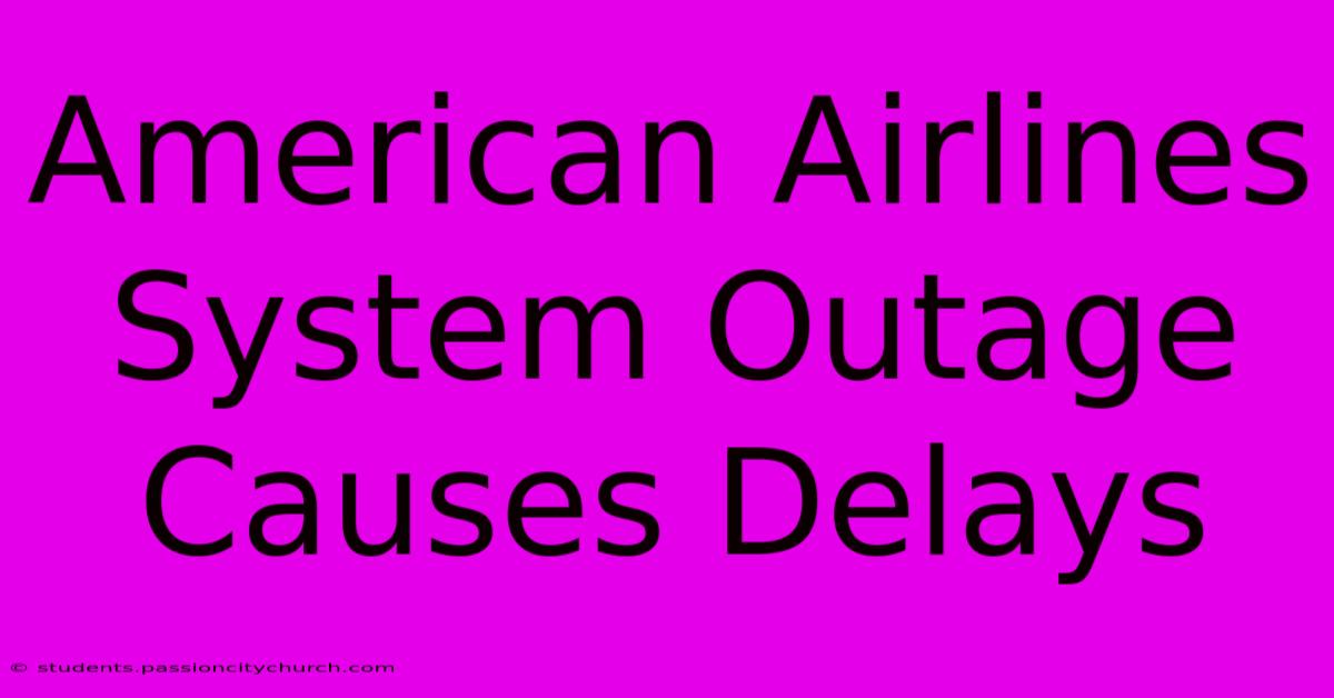 American Airlines System Outage Causes Delays