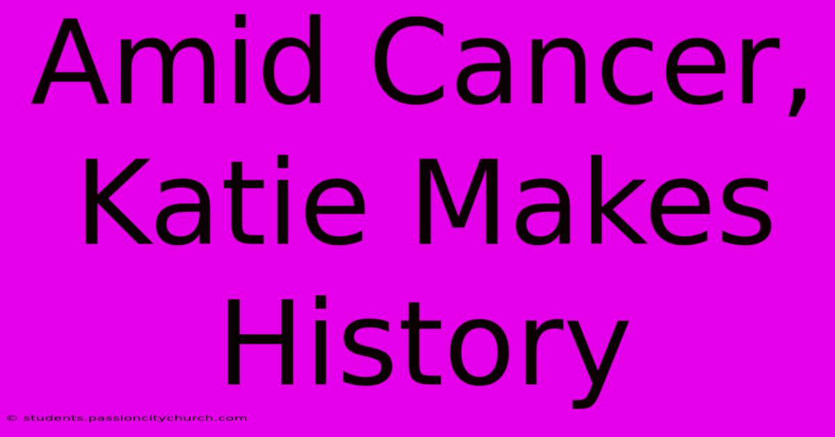 Amid Cancer, Katie Makes History