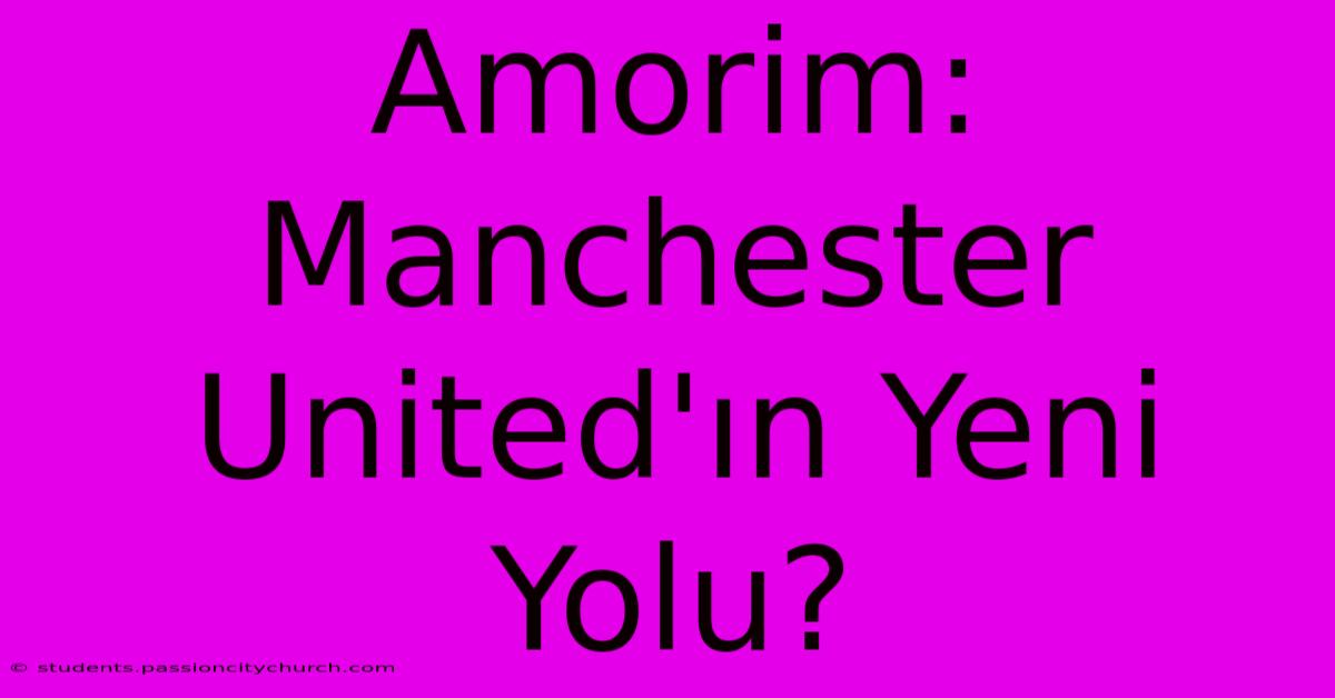 Amorim: Manchester United'ın Yeni Yolu?