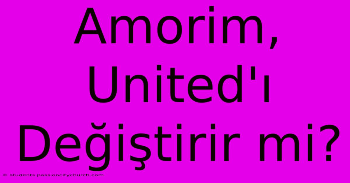 Amorim, United'ı Değiştirir Mi?