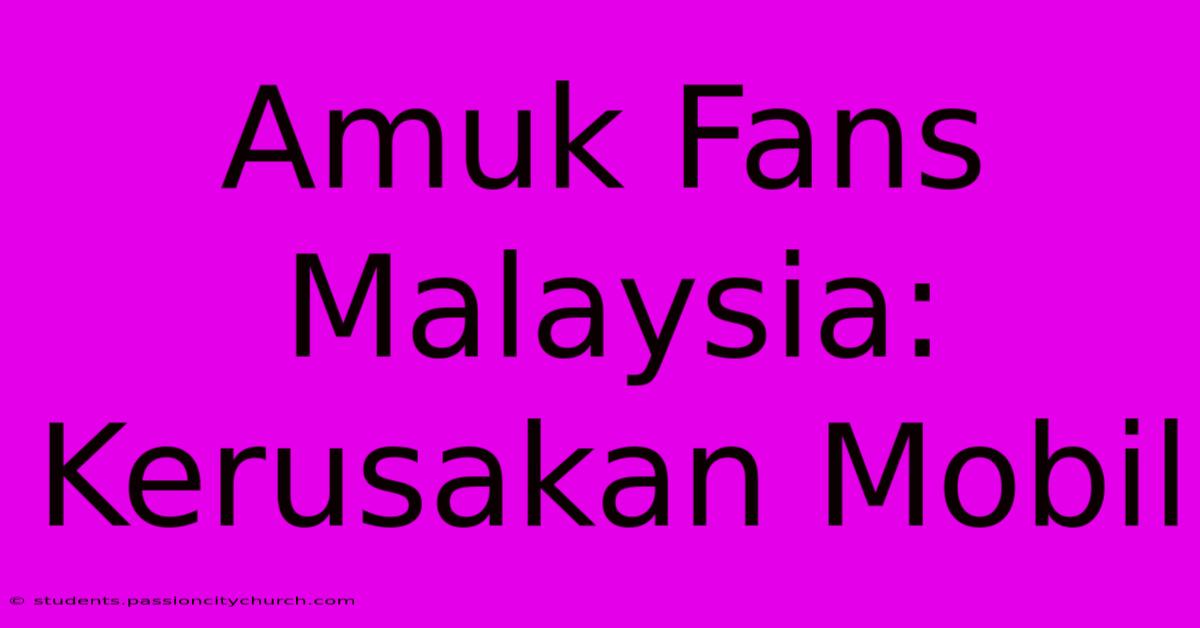 Amuk Fans Malaysia: Kerusakan Mobil