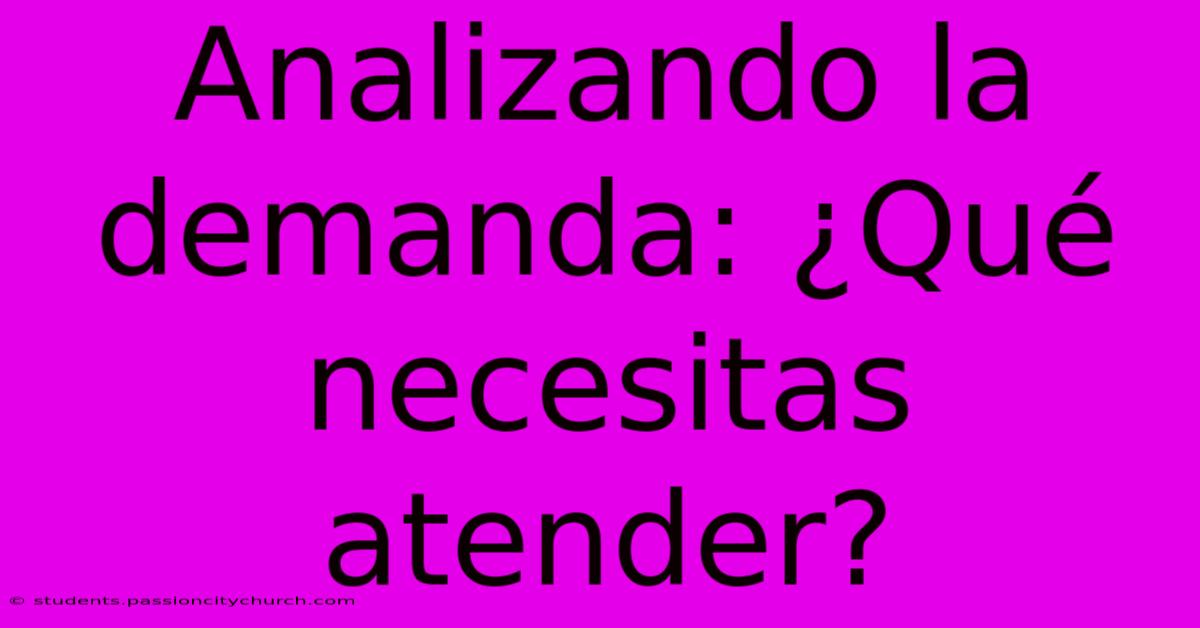 Analizando La Demanda: ¿Qué Necesitas Atender?