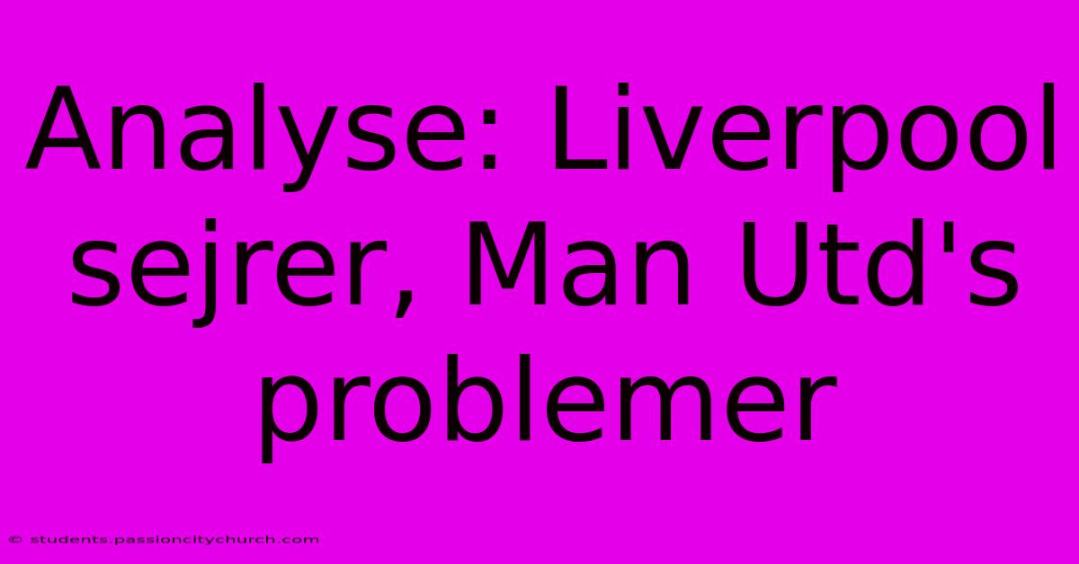 Analyse: Liverpool Sejrer, Man Utd's Problemer