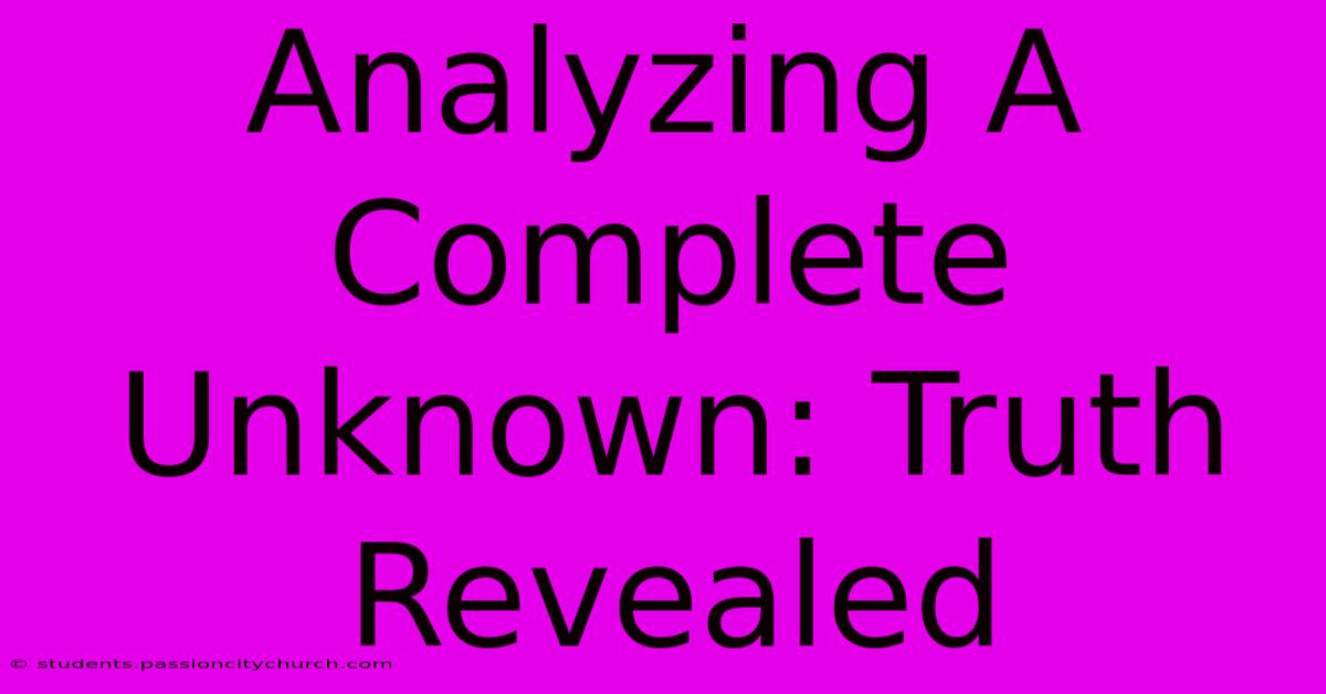 Analyzing A Complete Unknown: Truth Revealed