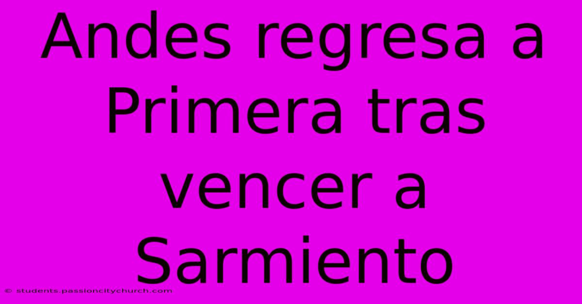 Andes Regresa A Primera Tras Vencer A Sarmiento