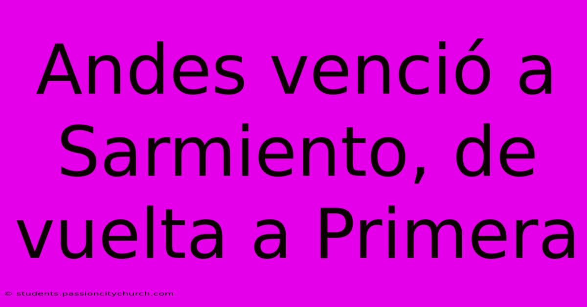 Andes Venció A Sarmiento, De Vuelta A Primera