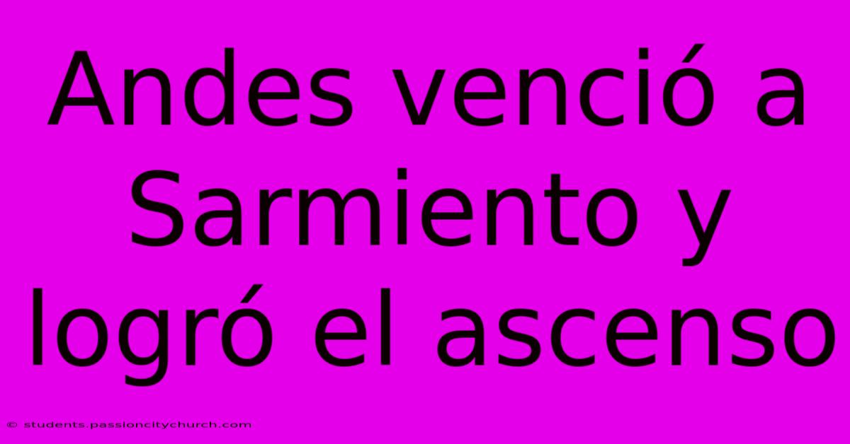 Andes Venció A Sarmiento Y Logró El Ascenso