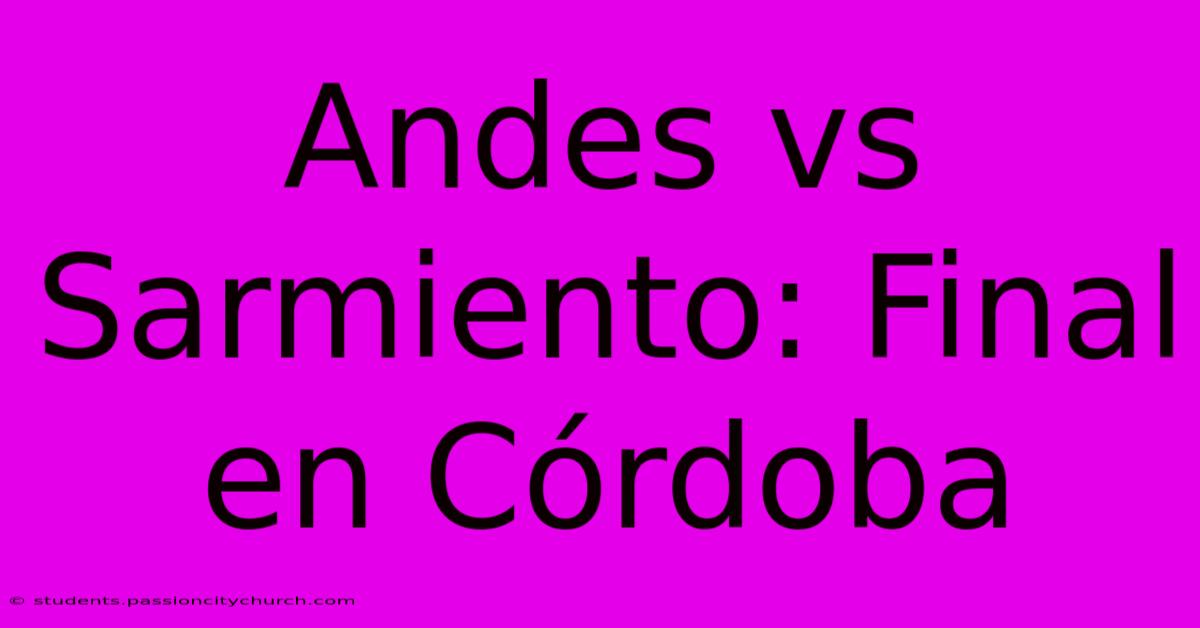 Andes Vs Sarmiento: Final En Córdoba