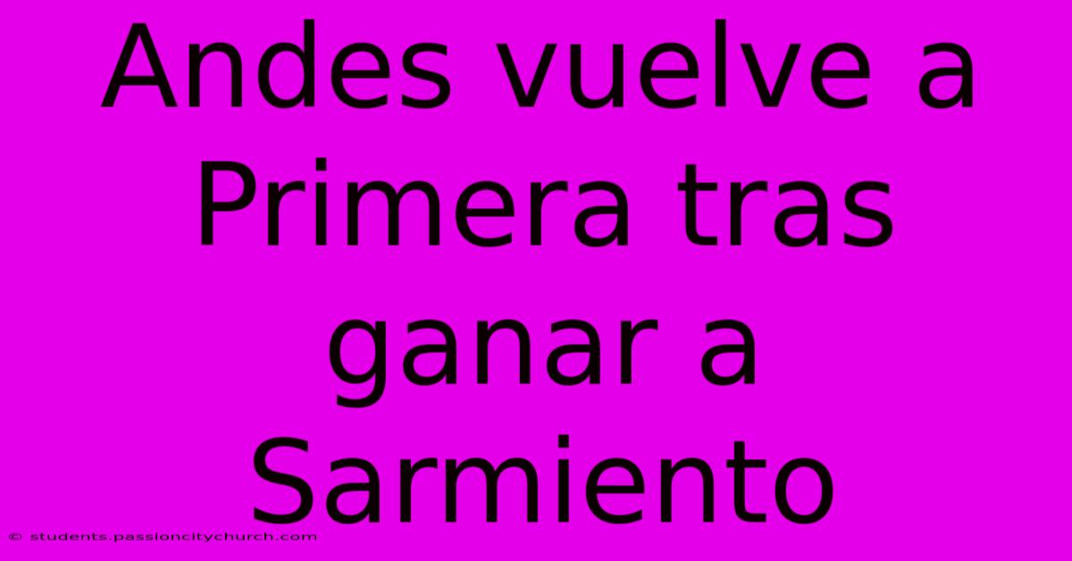 Andes Vuelve A Primera Tras Ganar A Sarmiento