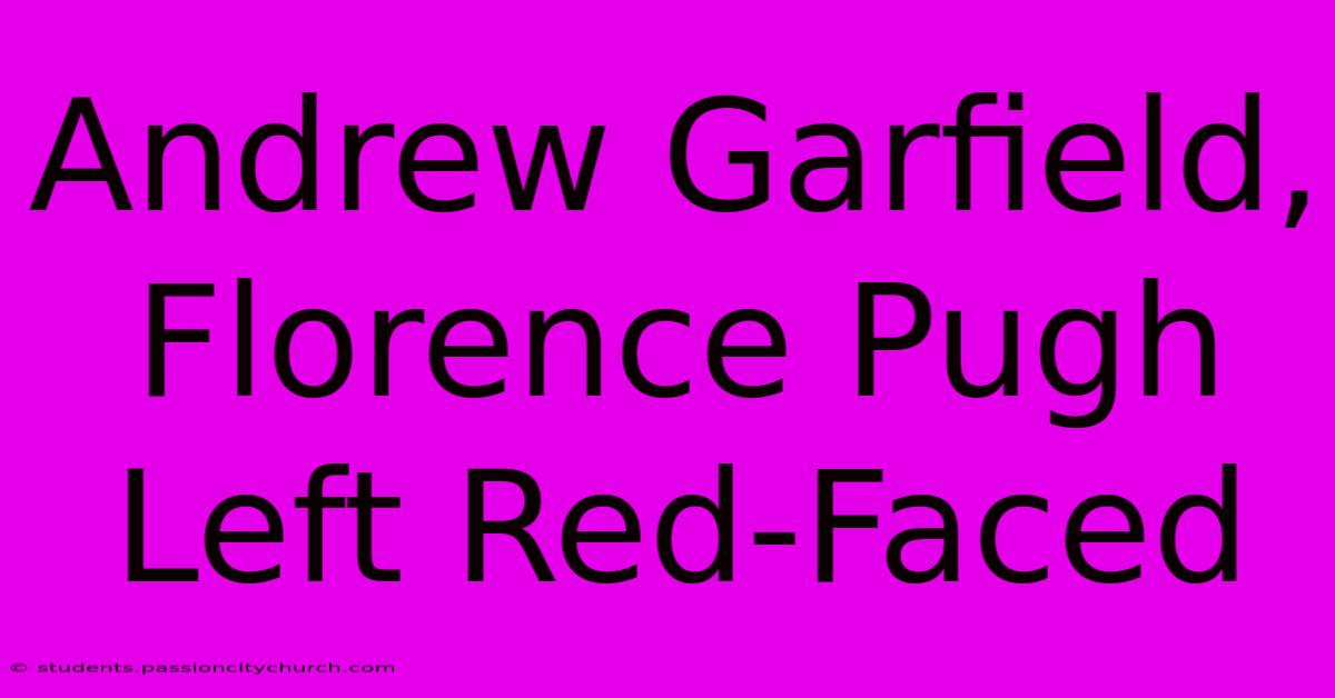 Andrew Garfield, Florence Pugh Left Red-Faced