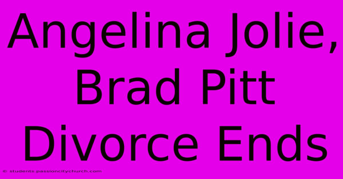 Angelina Jolie, Brad Pitt Divorce Ends