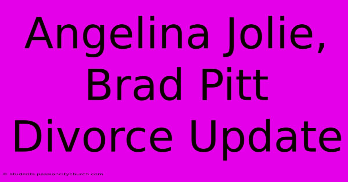 Angelina Jolie, Brad Pitt Divorce Update