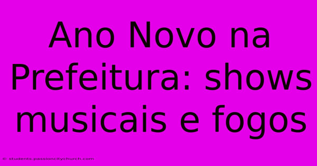 Ano Novo Na Prefeitura: Shows Musicais E Fogos