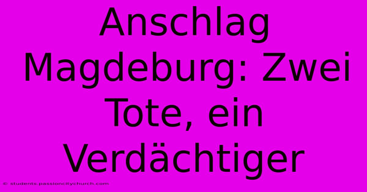 Anschlag Magdeburg: Zwei Tote, Ein Verdächtiger