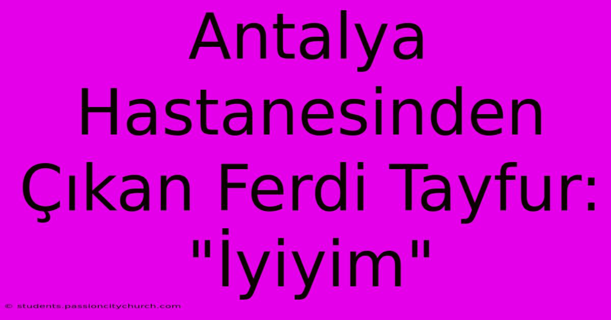 Antalya Hastanesinden Çıkan Ferdi Tayfur: 