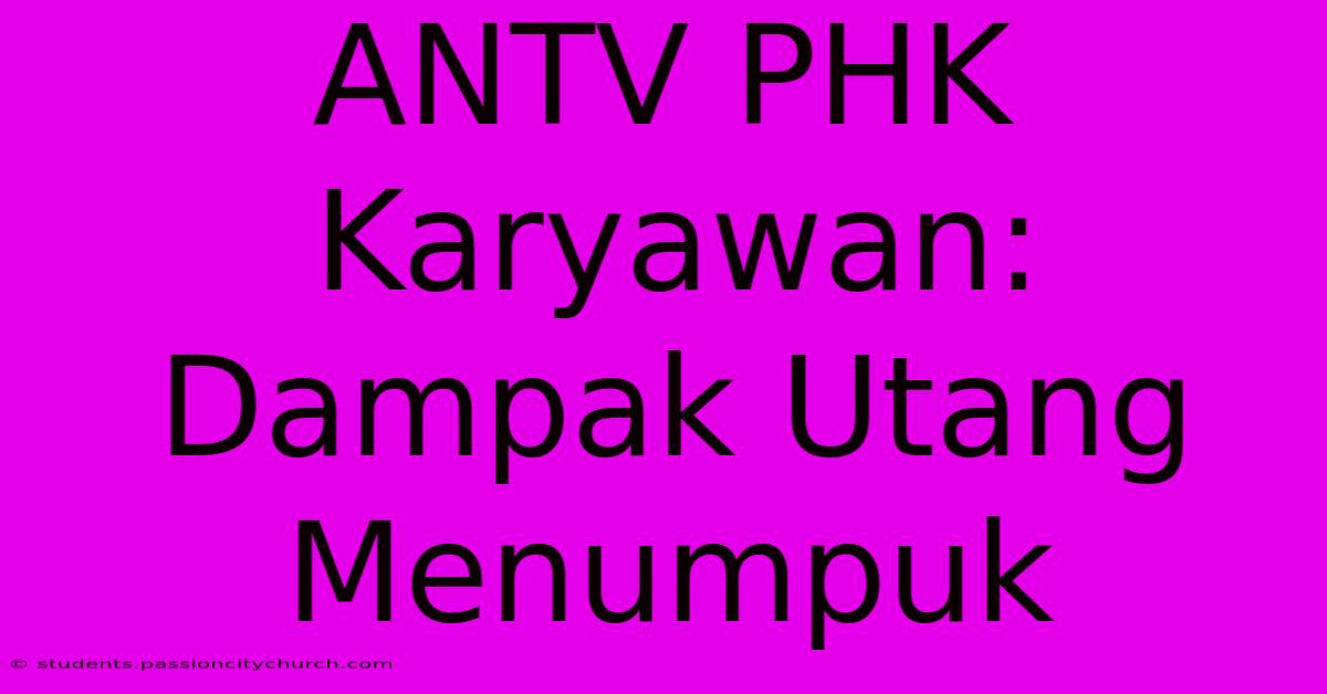 ANTV PHK Karyawan: Dampak Utang Menumpuk