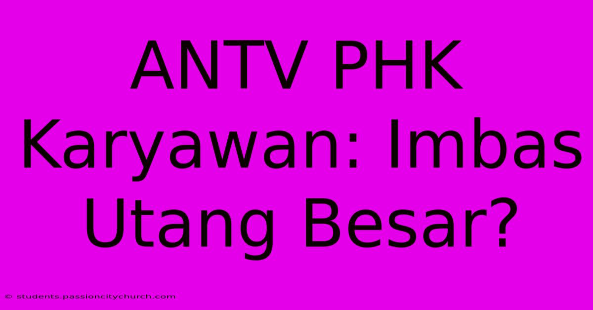 ANTV PHK Karyawan: Imbas Utang Besar?