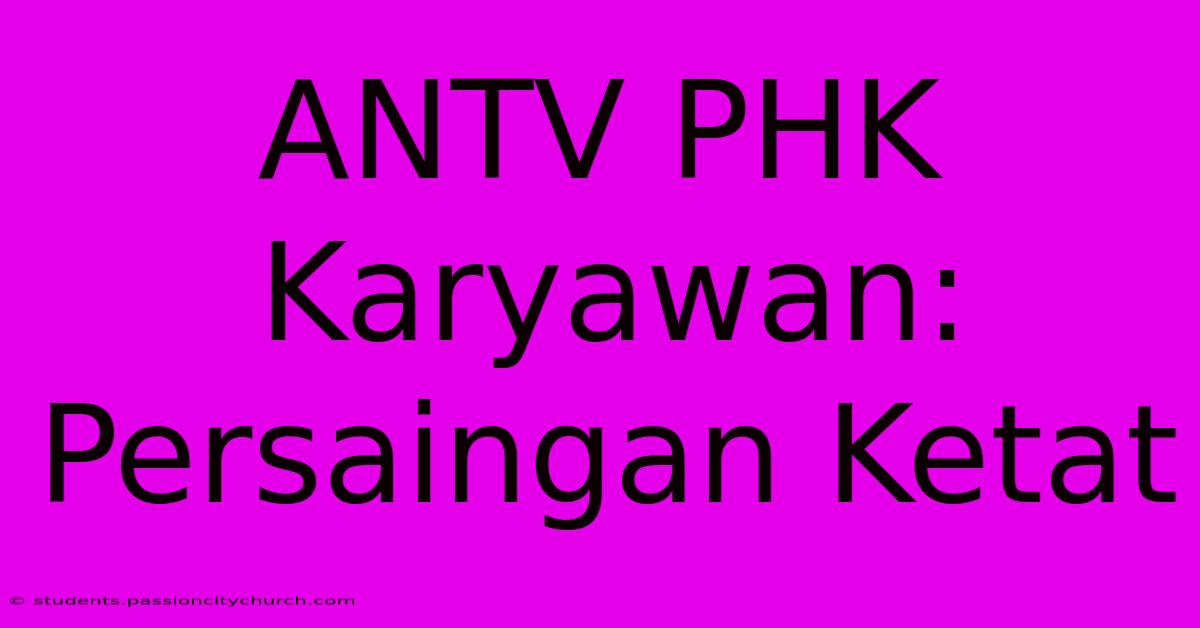 ANTV PHK Karyawan: Persaingan Ketat