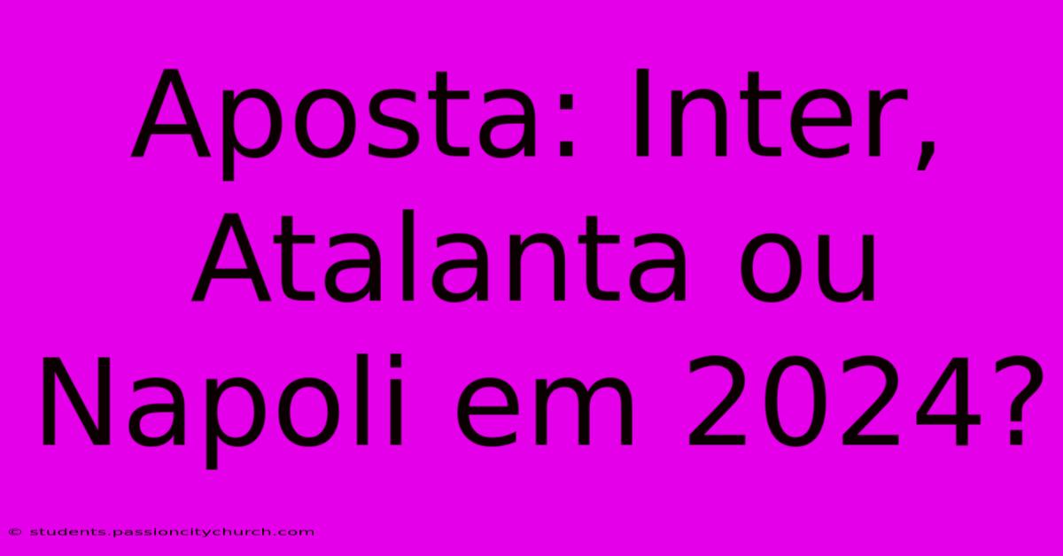 Aposta: Inter, Atalanta Ou Napoli Em 2024?