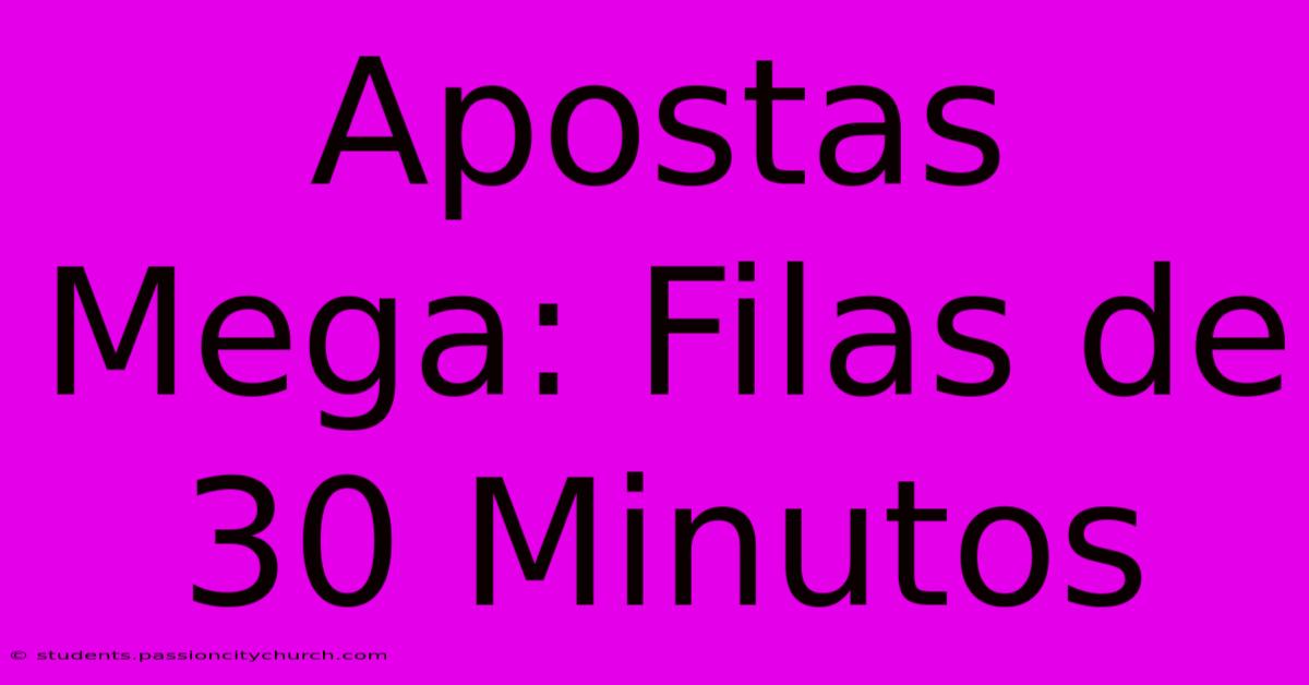 Apostas Mega: Filas De 30 Minutos