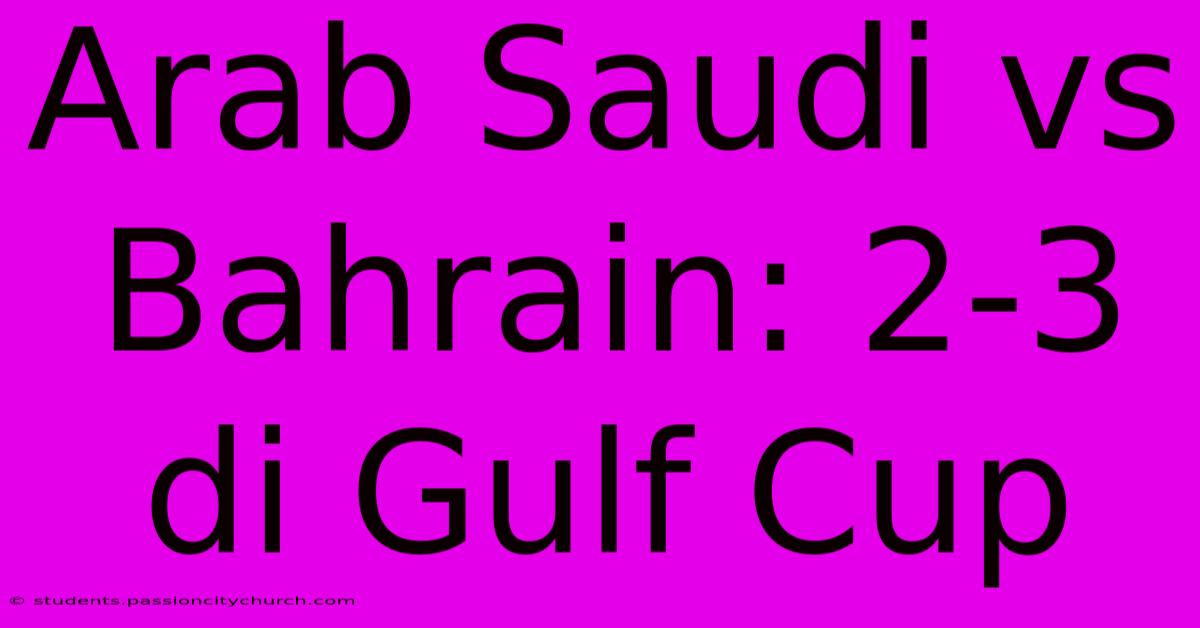 Arab Saudi Vs Bahrain: 2-3 Di Gulf Cup