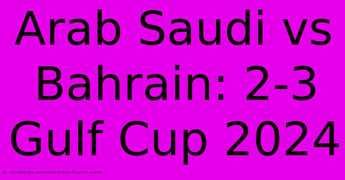 Arab Saudi Vs Bahrain: 2-3 Gulf Cup 2024