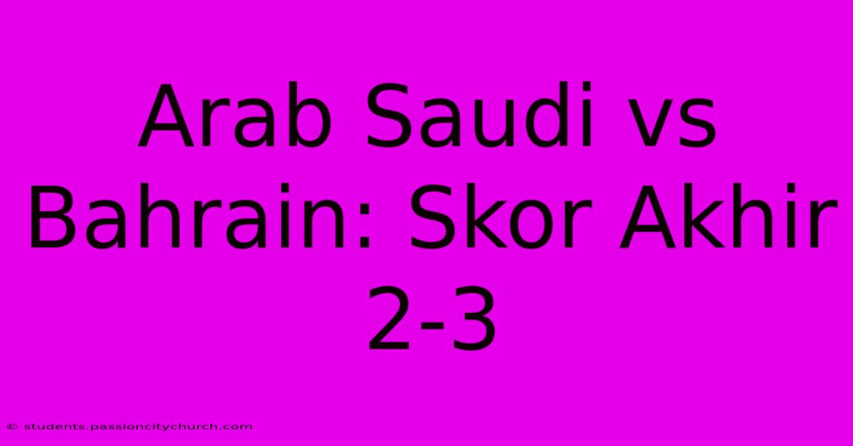 Arab Saudi Vs Bahrain: Skor Akhir 2-3