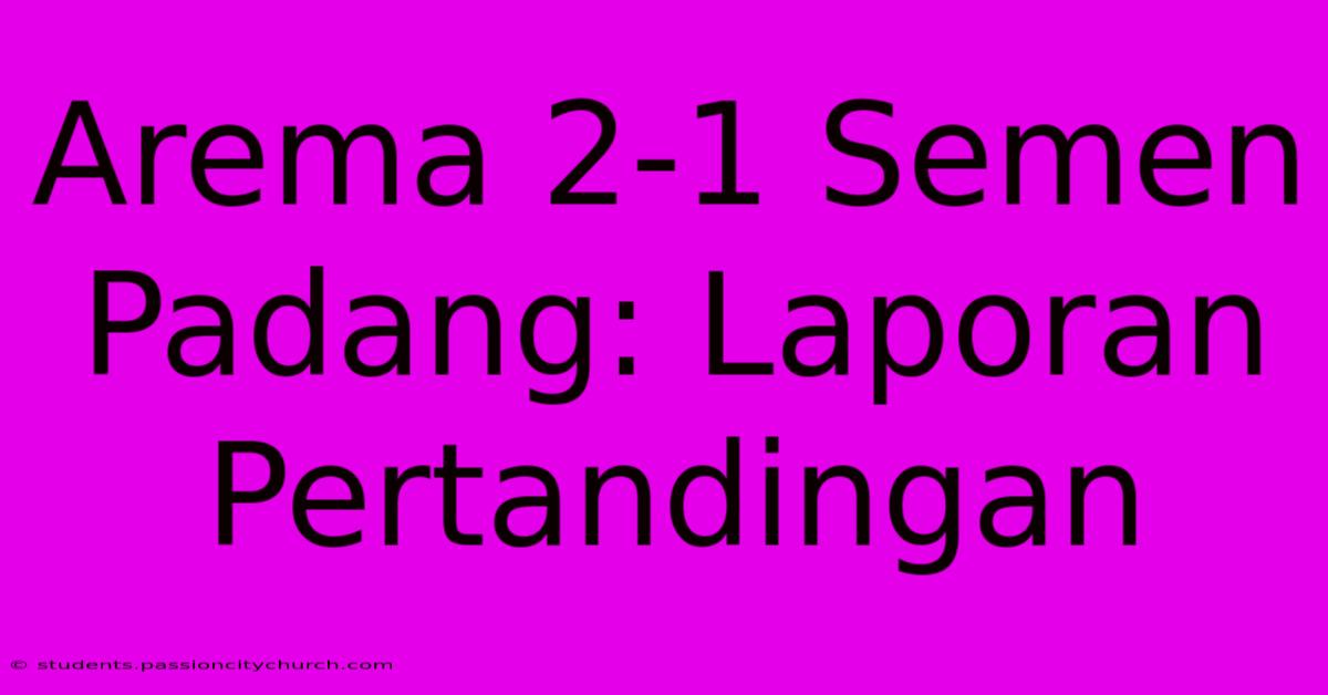 Arema 2-1 Semen Padang: Laporan Pertandingan