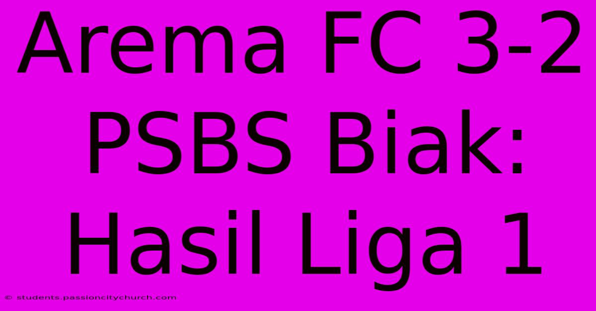 Arema FC 3-2 PSBS Biak: Hasil Liga 1